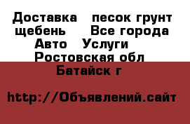 Доставка , песок грунт щебень . - Все города Авто » Услуги   . Ростовская обл.,Батайск г.